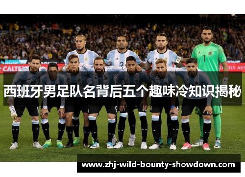西班牙男足队名背后五个趣味冷知识揭秘