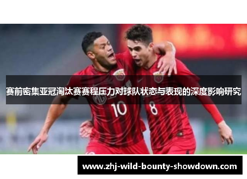 赛前密集亚冠淘汰赛赛程压力对球队状态与表现的深度影响研究