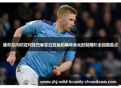 德布劳内欧冠对阵巴黎圣日耳曼的巅峰高光时刻精彩全回顾盘点