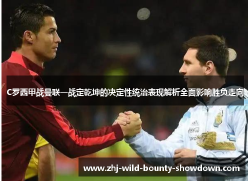 C罗西甲战曼联一战定乾坤的决定性统治表现解析全面影响胜负走向