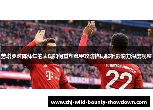 劳塔罗对阵拜仁的表现如何重塑意甲攻防格局解析影响力深度观察