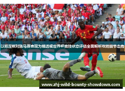 以努涅斯对阵马赛表现为镜透视世界杯竞技状态评估全面解析攻防细节走向