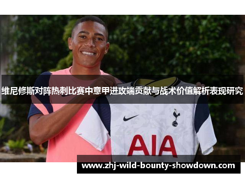 维尼修斯对阵热刺比赛中意甲进攻端贡献与战术价值解析表现研究