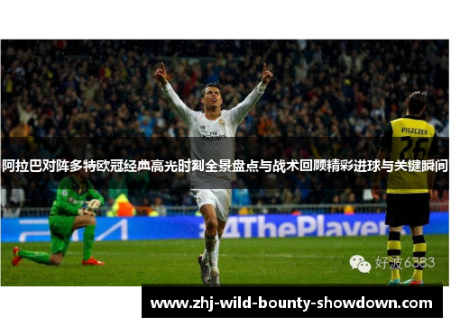 阿拉巴对阵多特欧冠经典高光时刻全景盘点与战术回顾精彩进球与关键瞬间