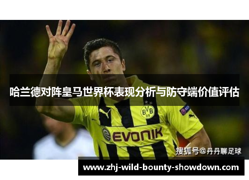 哈兰德对阵皇马世界杯表现分析与防守端价值评估