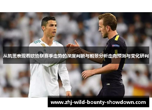 从凯恩表现看欧协联赛季走势的深度判断与前景分析走向预测与变化研判