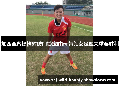 加西亚客场推射破门锁定胜局 带领女足迎来重要胜利