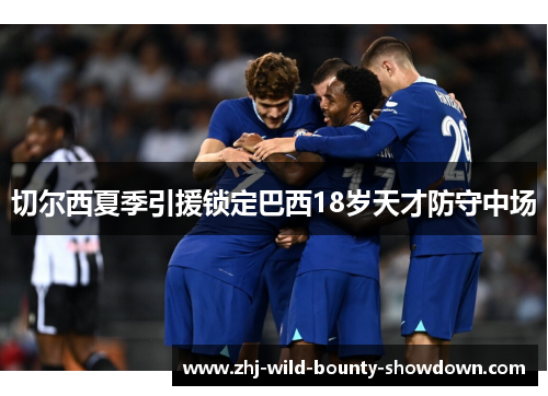 切尔西夏季引援锁定巴西18岁天才防守中场