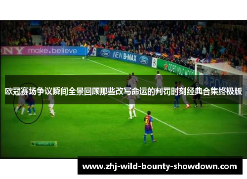 欧冠赛场争议瞬间全景回顾那些改写命运的判罚时刻经典合集终极版