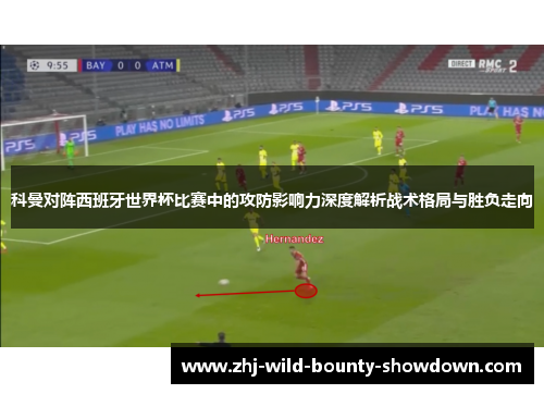 科曼对阵西班牙世界杯比赛中的攻防影响力深度解析战术格局与胜负走向