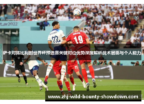 萨卡对阵比利时世界杯预选赛关键对位优势深度解析战术层面与个人能力