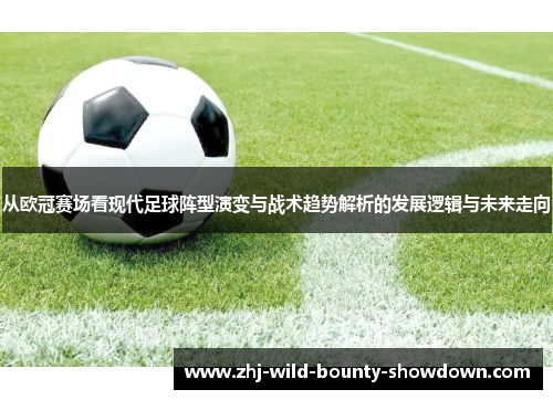 从欧冠赛场看现代足球阵型演变与战术趋势解析的发展逻辑与未来走向